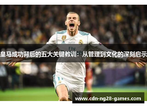 皇马成功背后的五大关键教训：从管理到文化的深刻启示