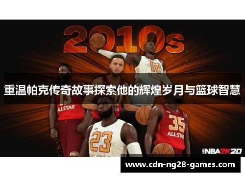 重温帕克传奇故事探索他的辉煌岁月与篮球智慧 重温帕克传奇故事探索他的辉煌岁月与篮球智慧