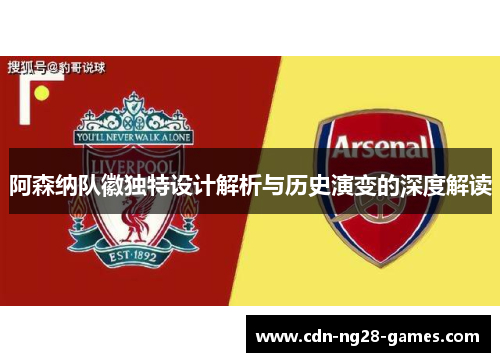 阿森纳队徽独特设计解析与历史演变的深度解读 阿森纳队徽独特设计解析与历史演变的深度解读