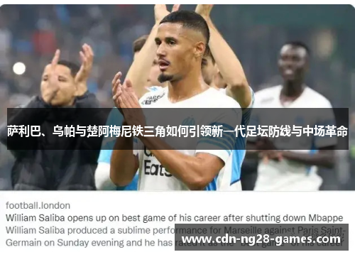 萨利巴、乌帕与楚阿梅尼铁三角如何引领新一代足坛防线与中场革命