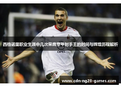 西格诺里职业生涯中几次荣膺意甲射手王的时间与辉煌历程解析