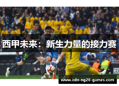 西甲未来:新生力量的接力赛 西甲未来:新生力量的接力赛
