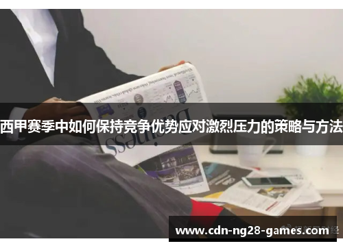 西甲赛季中如何保持竞争优势应对激烈压力的策略与方法 西甲赛季中如何保持竞争优势应对激烈压力的策略与方法