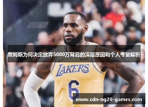 詹姆斯为何决定放弃5000万背后的深层原因和个人考量解析 詹姆斯为何决定放弃5000万背后的深层原因和个人考量解析